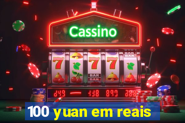 100 yuan em reais